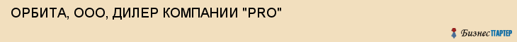 ОРБИТА, ООО, ДИЛЕР КОМПАНИИ "PRO", Белгород