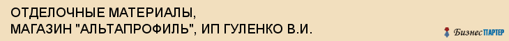 ОТДЕЛОЧНЫЕ МАТЕРИАЛЫ, МАГАЗИН "АЛЬТАПРОФИЛЬ", ИП ГУЛЕНКО В.И., Белгород