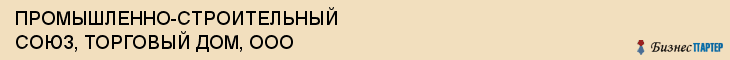 ПРОМЫШЛЕННО-СТРОИТЕЛЬНЫЙ СОЮЗ, ТОРГОВЫЙ ДОМ, ООО, Белгород