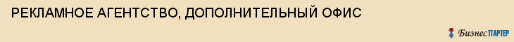 РЕКЛАМНОЕ АГЕНТСТВО, ДОПОЛНИТЕЛЬНЫЙ ОФИС, Белгород