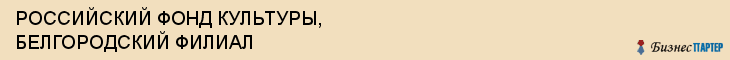РОССИЙСКИЙ ФОНД КУЛЬТУРЫ, БЕЛГОРОДСКИЙ ФИЛИАЛ, Белгород