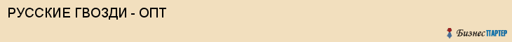 РУССКИЕ ГВОЗДИ - ОПТ, Белгород
