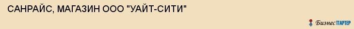 САНРАЙС, МАГАЗИН ООО "УАЙТ-СИТИ", Белгород