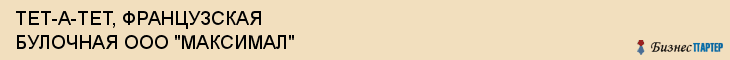 ТЕТ-А-ТЕТ, ФРАНЦУЗСКАЯ БУЛОЧНАЯ ООО "МАКСИМАЛ", Белгород