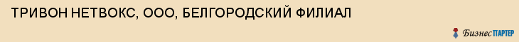 ТРИВОН НЕТВОКС, ООО, БЕЛГОРОДСКИЙ ФИЛИАЛ, Белгород