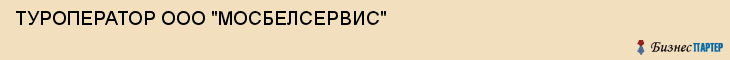 ТУРОПЕРАТОР ООО "МОСБЕЛСЕРВИС", Белгород