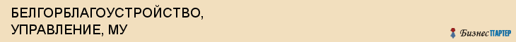 БЕЛГОРБЛАГОУСТРОЙСТВО, УПРАВЛЕНИЕ, МУ, Белгород