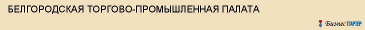 БЕЛГОРОДСКАЯ ТОРГОВО-ПРОМЫШЛЕННАЯ ПАЛАТА, Белгород