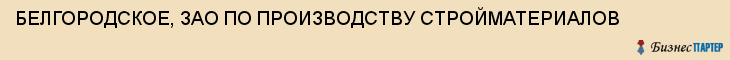 БЕЛГОРОДСКОЕ, ЗАО ПО ПРОИЗВОДСТВУ СТРОЙМАТЕРИАЛОВ, Белгород