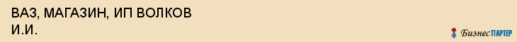 ВАЗ, МАГАЗИН, ИП ВОЛКОВ И.И., Белгород