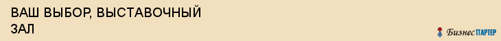 ВАШ ВЫБОР, ВЫСТАВОЧНЫЙ ЗАЛ, Белгород