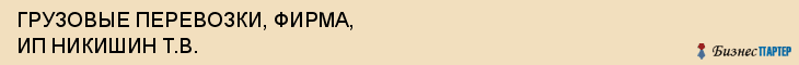 ГРУЗОВЫЕ ПЕРЕВОЗКИ, ФИРМА, ИП НИКИШИН Т.В., Белгород