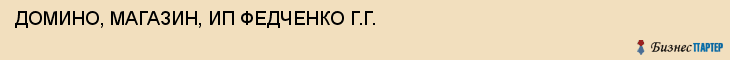 ДОМИНО, МАГАЗИН, ИП ФЕДЧЕНКО Г.Г., Белгород