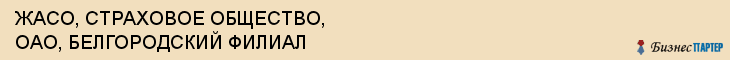 ЖАСО, СТРАХОВОЕ ОБЩЕСТВО, ОАО, БЕЛГОРОДСКИЙ ФИЛИАЛ, Белгород