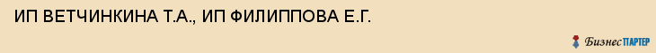 ИП ВЕТЧИНКИНА Т.А., ИП ФИЛИППОВА Е.Г., Белгород