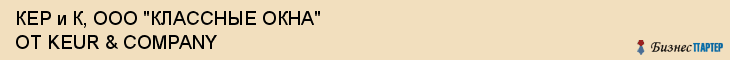 КЕР и К, ООО "КЛАССНЫЕ ОКНА" ОТ KEUR & COMPANY, Белгород