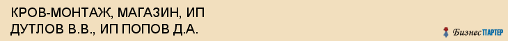 КРОВ-МОНТАЖ, МАГАЗИН, ИП ДУТЛОВ В.В., ИП ПОПОВ Д.А., Белгород