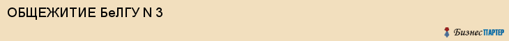 ОБЩЕЖИТИЕ БеЛГУ N 3, Белгород