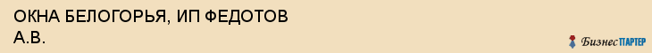 ОКНА БЕЛОГОРЬЯ, ИП ФЕДОТОВ А.В., Белгород